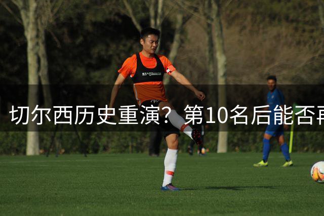切尔西历史重演？第10名后能否再现夺冠奇迹