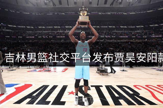 吉林男篮社交平台发布贾昊安阳款待队友视频