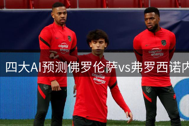 四大AI预测佛罗伦萨vs弗罗西诺内：各家均看好主队取胜