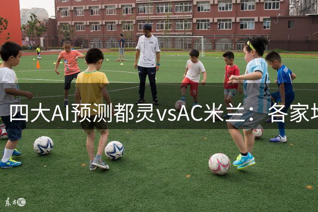 四大AI预测都灵vsAC米兰：各家均认为红黑军团轻松取胜