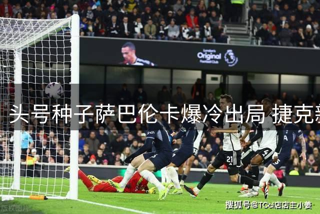 头号种子萨巴伦卡爆冷出局 捷克新星首胜世界第一