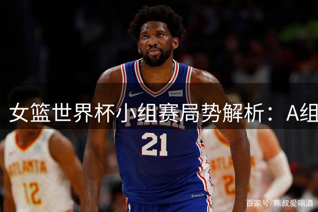 女篮世界杯小组赛局势解析：A组前景未明 法国美国锁定晋级席位