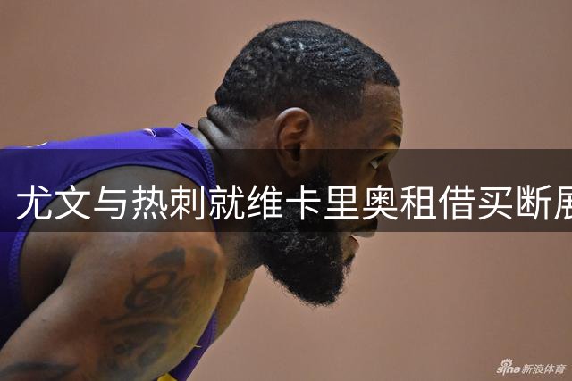 尤文与热刺就维卡里奥租借买断展开密集磋商
