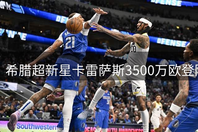 希腊超新星卡雷萨斯3500万欧登陆德甲 多特蒙德锁定未来核心