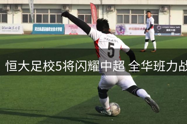 恒大足校5将闪耀中超 全华班力战外援组合