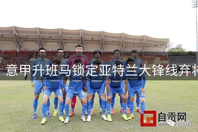 意甲升班马锁定亚特兰大锋线弃将 昔日3100万先生或迎新契机