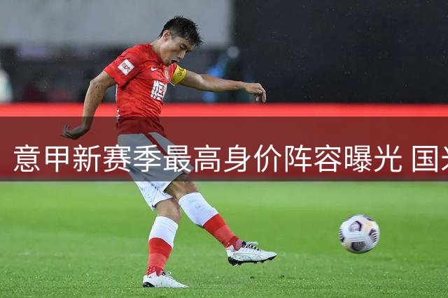 意甲新赛季最高身价阵容曝光 国米占据半壁江山