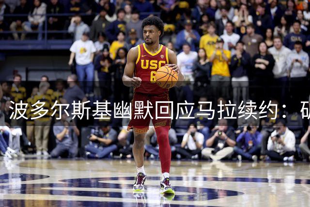波多尔斯基幽默回应马拉续约：矿工队财力有限难签新星