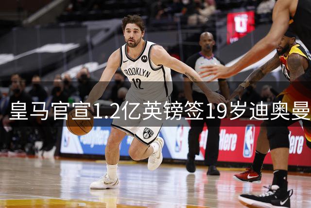 皇马官宣1.2亿英镑签19岁迪奥曼德，七年长约成穆帅第五援