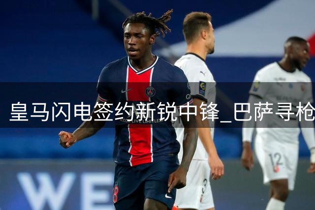 皇马闪电签约新锐中锋 巴萨寻枪计划再遭重创