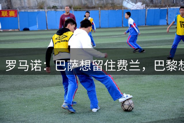 罗马诺：巴萨想留住费兰，巴黎想要他 球员经纪人和巴黎保持沟通