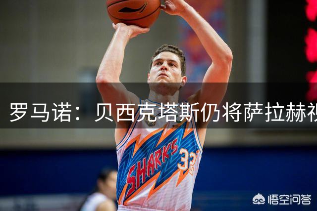 罗马诺：贝西克塔斯仍将萨拉赫视为头号目标，与努涅斯无深入接触