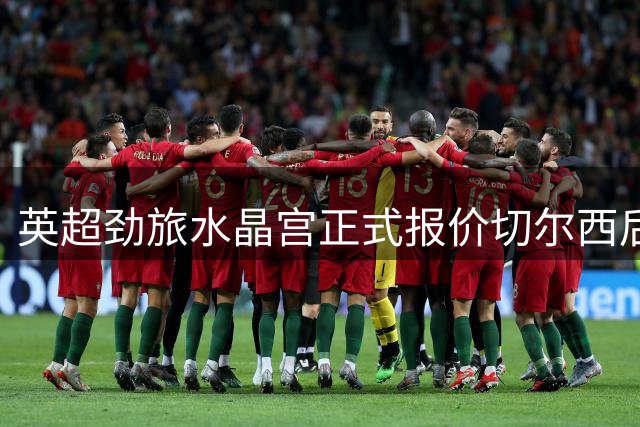 英超劲旅水晶宫正式报价切尔西后卫 租借+强制买断条款曝光