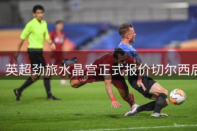 英超劲旅水晶宫正式报价切尔西后卫 租借+强制买断条款曝光