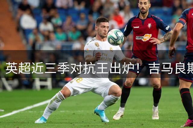 英超近三季对抗王出炉！吉马良斯力压群雄登顶