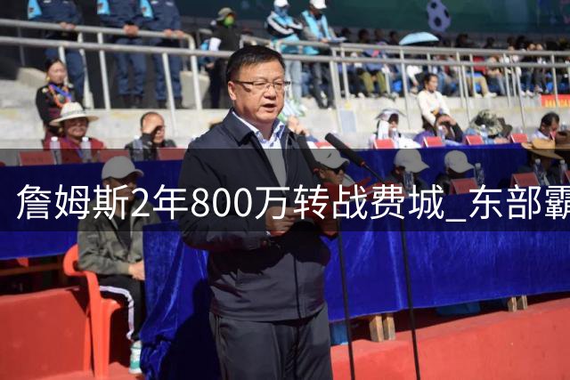 詹姆斯2年800万转战费城 东部霸主能否重掌王座？