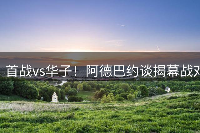 首战vs华子！阿德巴约谈揭幕战对阵森林狼：届时将会很好玩