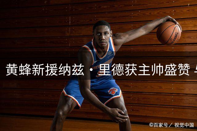 黄蜂新援纳兹·里德获主帅盛赞 与科比·怀特将组"成长型双子星
