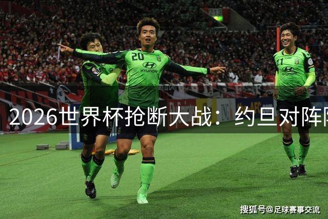 2026世界杯抢断大战：约旦对阵阿尔及利亚创55次新高